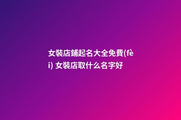 女裝店鋪起名大全免費(fèi) 女裝店取什么名字好